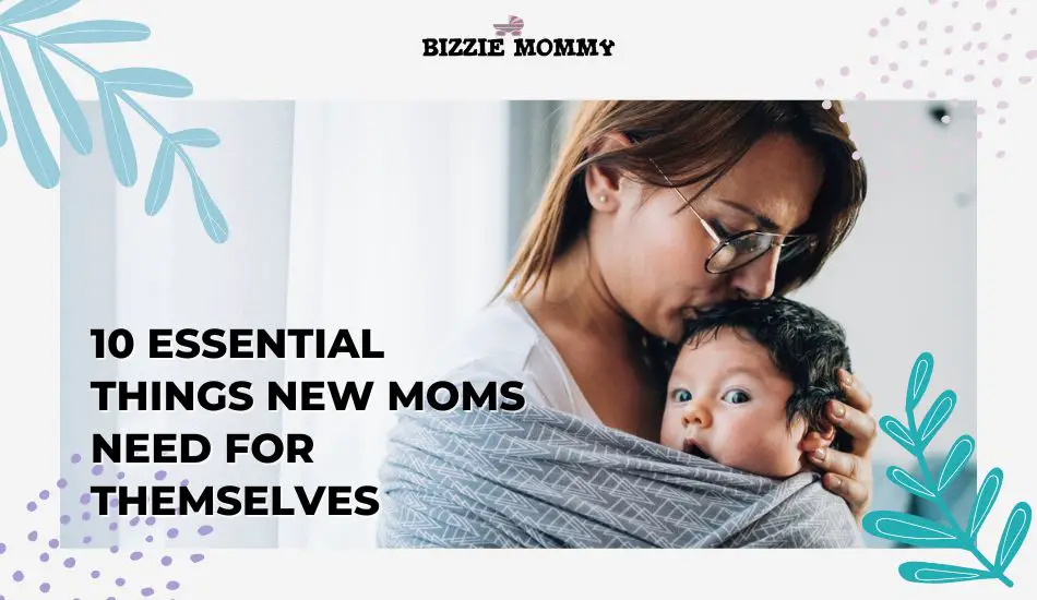 10 Essential Things New Moms Need For Themselves Bizzie Mom 10-essential-things-new-moms-need-for-themselves-bizzie-mom